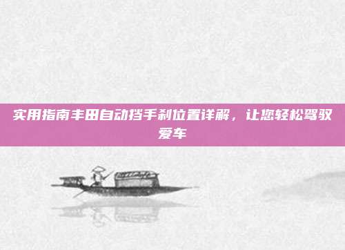 实用指南丰田自动挡手刹位置详解，让您轻松驾驭爱车