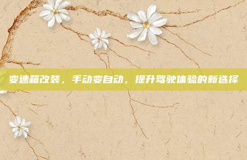 变速箱改装，手动变自动，提升驾驶体验的新选择