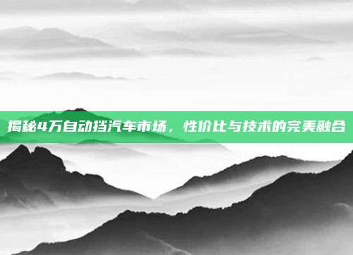 揭秘4万自动挡汽车市场，性价比与技术的完美融合