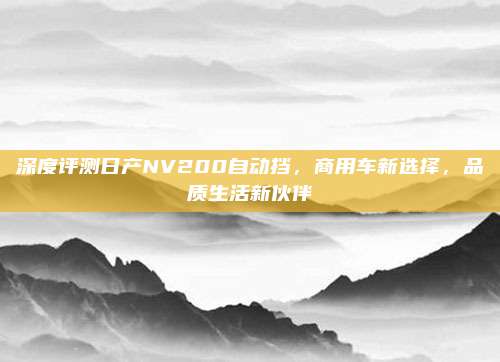 深度评测日产NV200自动挡，商用车新选择，品质生活新伙伴