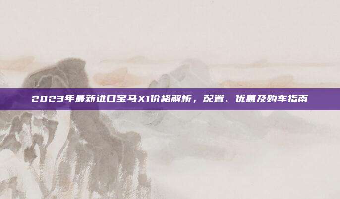 2023年最新进口宝马X1价格解析，配置、优惠及购车指南