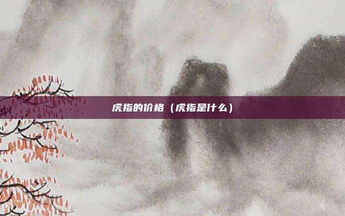 虎指的价格（虎指是什么）