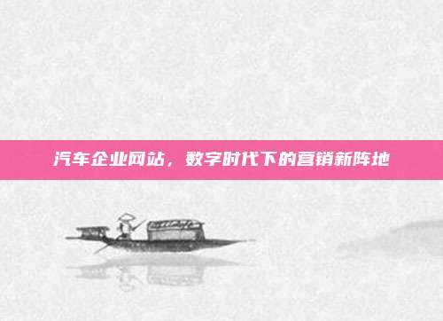 汽车企业网站，数字时代下的营销新阵地