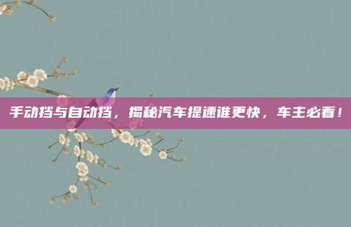 手动挡与自动挡，揭秘汽车提速谁更快，车主必看！