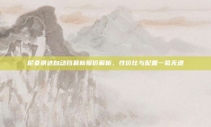 尼桑骐达自动挡最新报价解析，性价比与配置一览无遗
