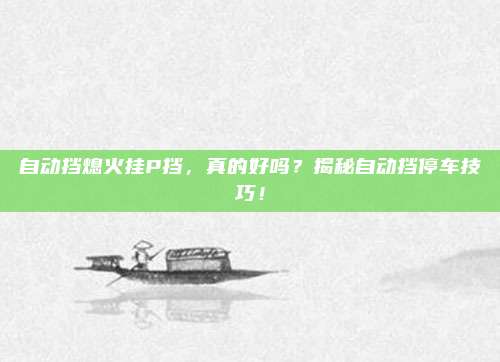 自动挡熄火挂P挡，真的好吗？揭秘自动挡停车技巧！