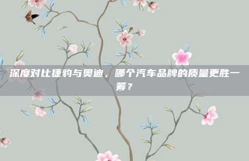 深度对比捷豹与奥迪，哪个汽车品牌的质量更胜一筹？