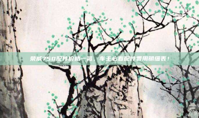 荣威750配件价格一览，车主必看配件费用明细表！