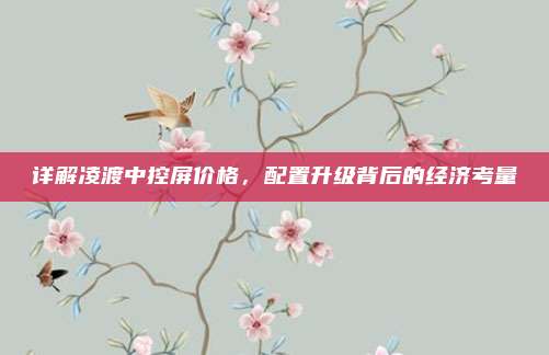 详解凌渡中控屏价格，配置升级背后的经济考量