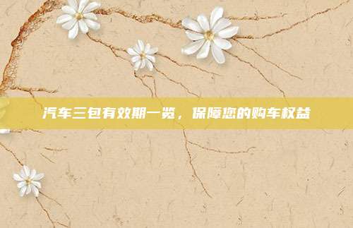 汽车三包有效期一览，保障您的购车权益