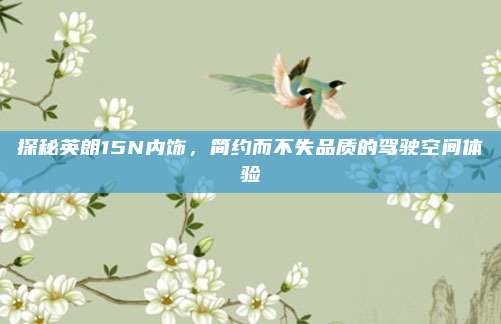 探秘英朗15N内饰，简约而不失品质的驾驶空间体验