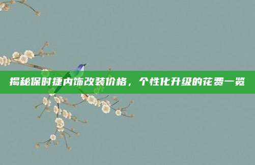 揭秘保时捷内饰改装价格，个性化升级的花费一览