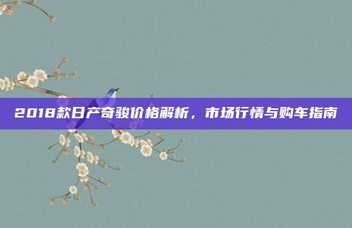 2018款日产奇骏价格解析，市场行情与购车指南