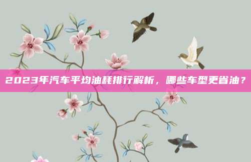 2023年汽车平均油耗排行解析，哪些车型更省油？