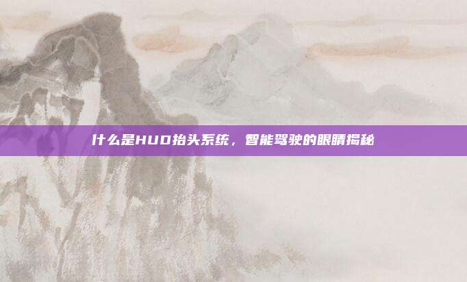 什么是HUD抬头系统，智能驾驶的眼睛揭秘