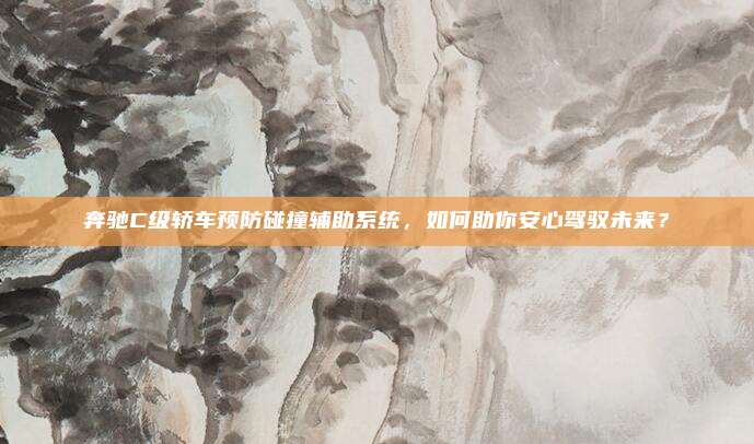 奔驰C级轿车预防碰撞辅助系统，如何助你安心驾驭未来？