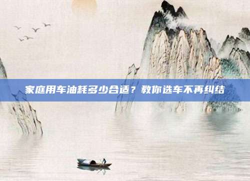家庭用车油耗多少合适？教你选车不再纠结