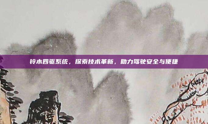 铃木四驱系统，探索技术革新，助力驾驶安全与便捷