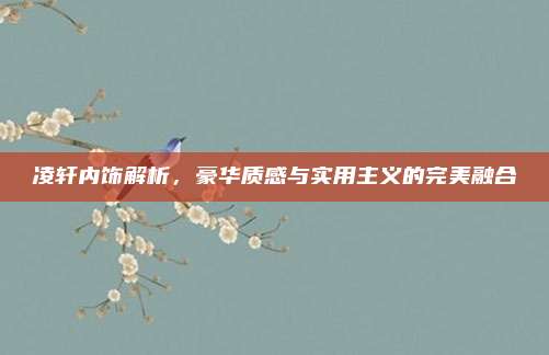 凌轩内饰解析，豪华质感与实用主义的完美融合