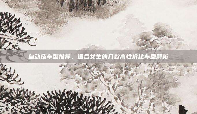 自动挡车型推荐，适合女生的几款高性价比车型解析