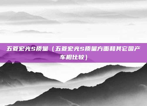五菱宏光S质量（五菱宏光S质量方面和其它国产车相比较）