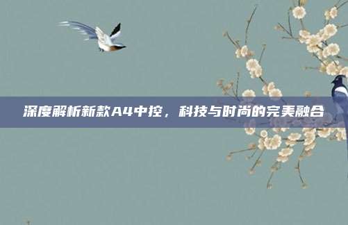 深度解析新款A4中控,科技与时尚的完美融合