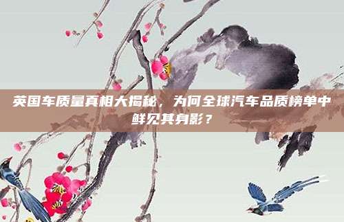 英国车质量真相大揭秘，为何全球汽车品质榜单中鲜见其身影？