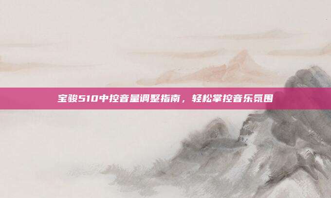 宝骏510中控音量调整指南，轻松掌控音乐氛围