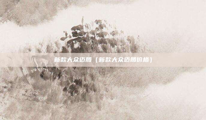 新款大众迈腾（新款大众迈腾价格）