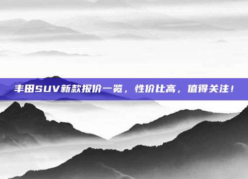 丰田SUV新款报价一览，性价比高，值得关注！