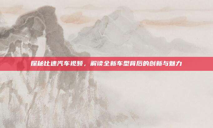 探秘比速汽车视频，解读全新车型背后的创新与魅力