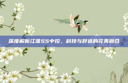 深度解析江淮S5中控，科技与舒适的完美融合