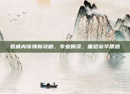 君威内饰焕新攻略，专业喷漆，重拾豪华质感