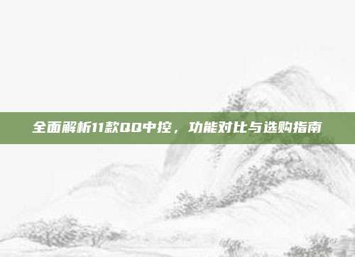 全面解析11款QQ中控，功能对比与选购指南