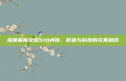 深度解析宝骏510内饰，舒适与科技的完美融合
