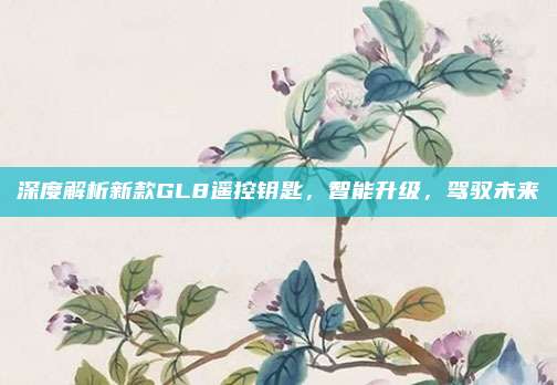 深度解析新款GL8遥控钥匙，智能升级，驾驭未来