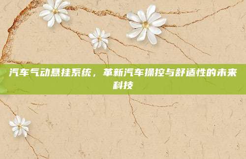 汽车气动悬挂系统，革新汽车操控与舒适性的未来科技
