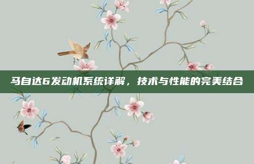 马自达6发动机系统详解，技术与性能的完美结合