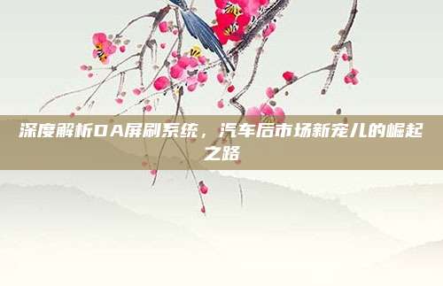 深度解析DA屏刷系统，汽车后市场新宠儿的崛起之路