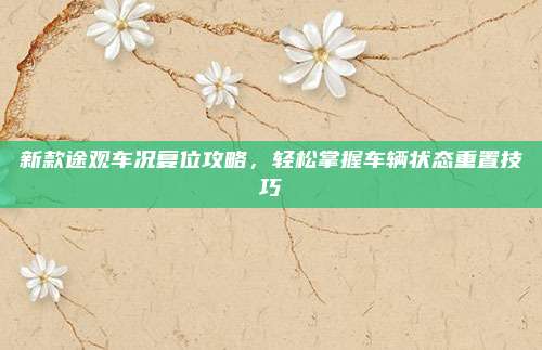 新款途观车况复位攻略,轻松掌握车辆状态重置技巧