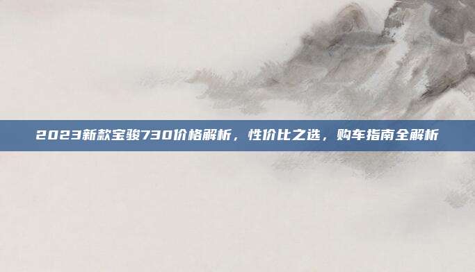 2023新款宝骏730价格解析，性价比之选，购车指南全解析