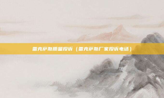 雷克萨斯质量投诉（雷克萨斯厂家投诉电话）