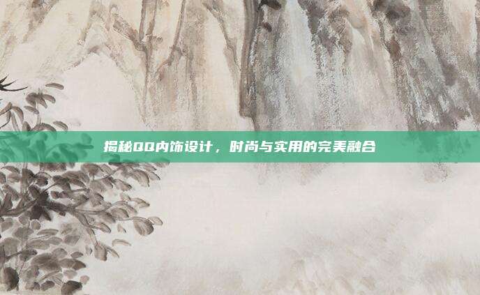 揭秘QQ内饰设计，时尚与实用的完美融合