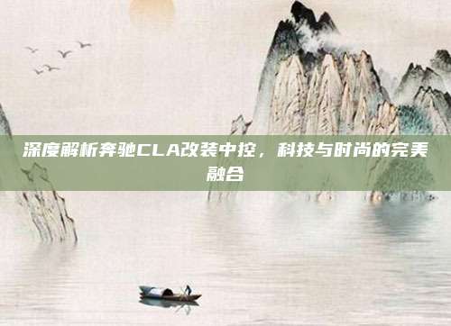 深度解析奔驰CLA改装中控，科技与时尚的完美融合