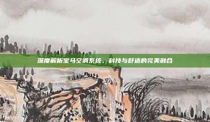 深度解析宝马空调系统，科技与舒适的完美融合