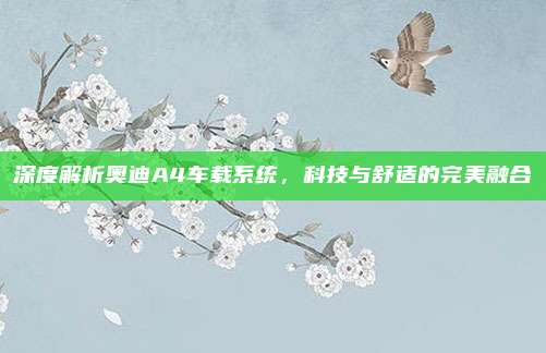 深度解析奥迪A4车载系统，科技与舒适的完美融合