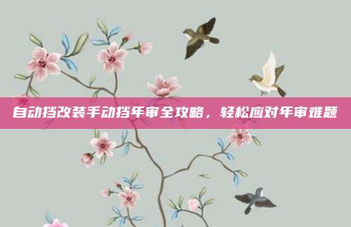 自动挡改装手动挡年审全攻略，轻松应对年审难题