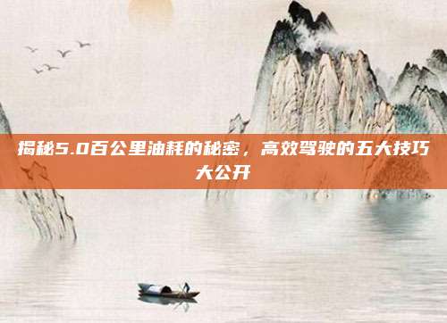 揭秘5.0百公里油耗的秘密，高效驾驶的五大技巧大公开