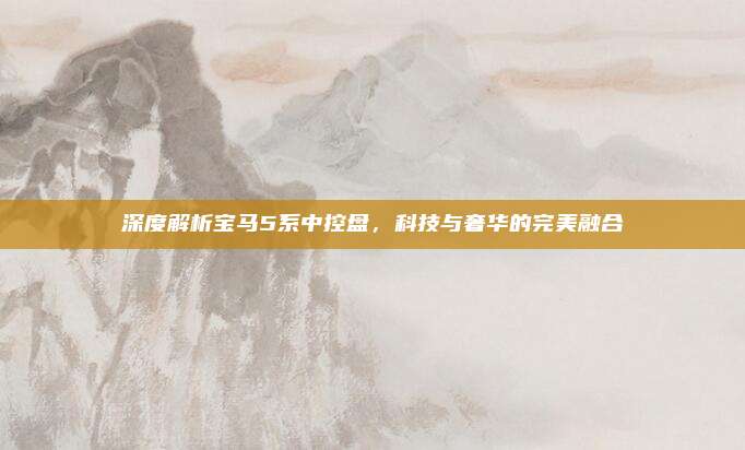 深度解析宝马5系中控盘，科技与奢华的完美融合