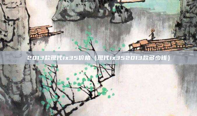2013款现代ix35价格（现代ix352013款多少钱）
